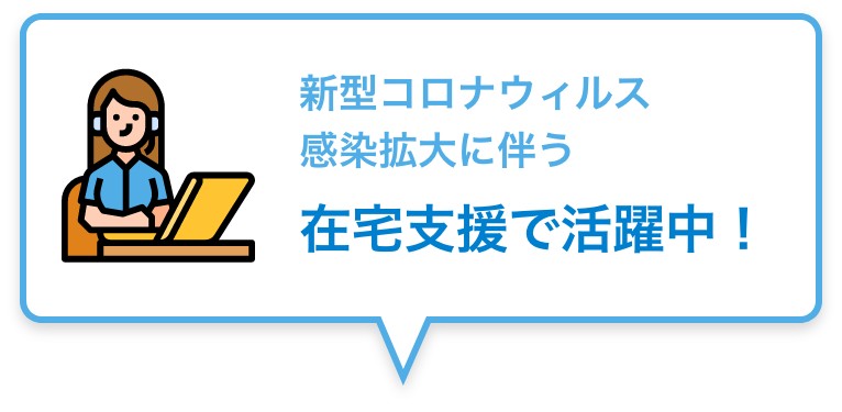 新型コロナウィルス感染拡大に伴う在宅支援で活躍中!