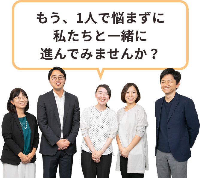 もう、1人で悩まずに私たちと一緒に進んでみませんか?