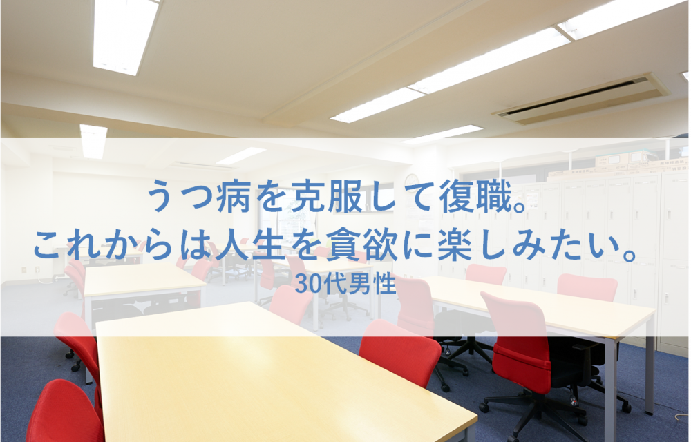 【うつ体験談】うつ病を克服して復職。これからは人生を貪欲に楽しみたい。-30代男性