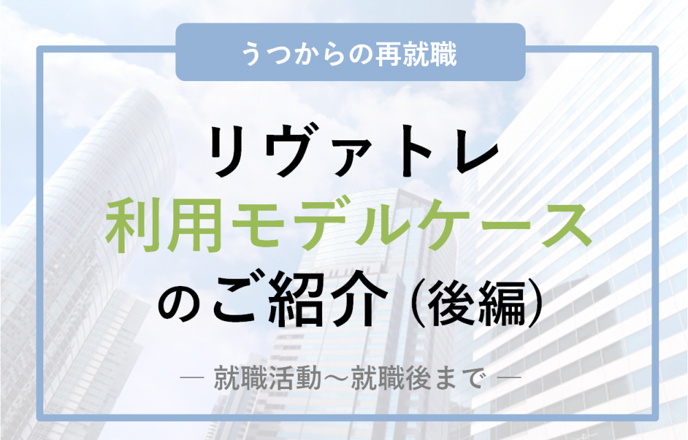 【うつからの再就職】退職後のリヴァトレ利用モデルケースのご紹介（後編／就職活動～就職後まで）