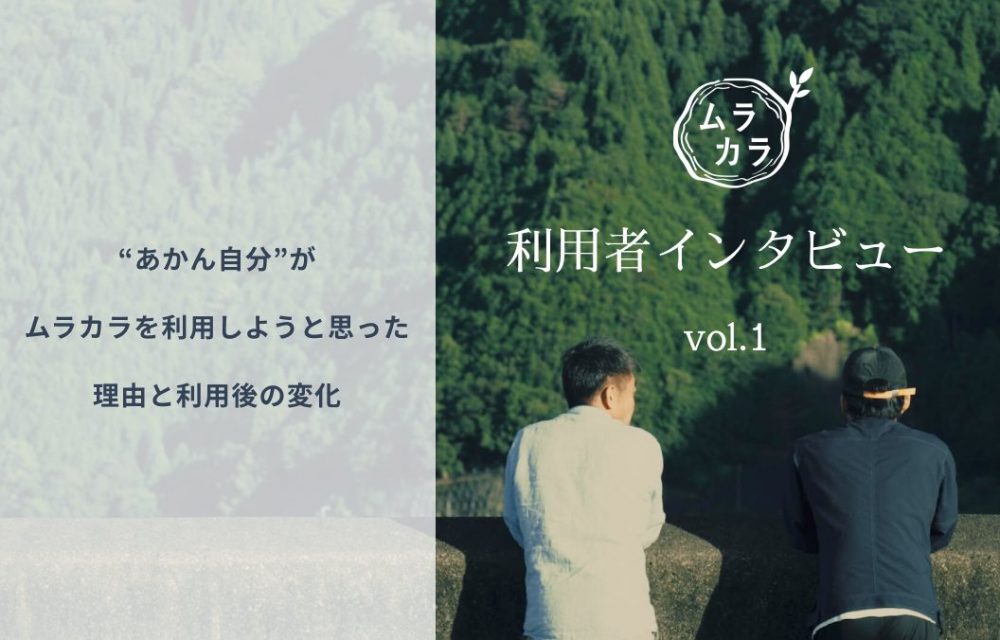 【ムラカラ利用者インタビュー vol.1】”あかん自分”がムラカラを利用しようと思った理由と、利用後の変化